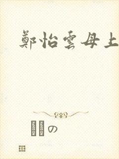 郑怡云母上攻略