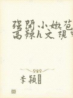 强开小嫩苞h文高辣h文视频