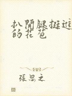 扒开腿挺进湿润的花苞