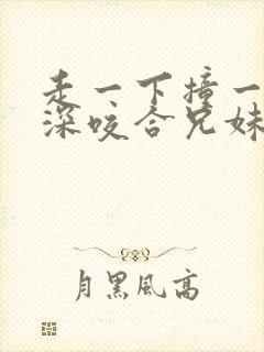 走一下撞一下深深咬合兄妹