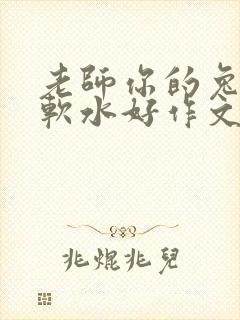 老师你的兔子好软水好作文免费阅读