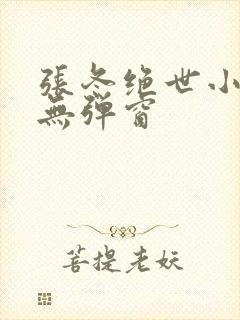 张冬绝世小仙医无弹窗