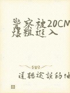 警察被20CM爆粗进入