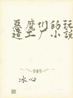 恶魔们的玩具改造工厂小说