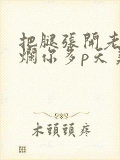 把腿张开老子臊烂你多p天美传媒