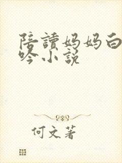 陪读妈妈白嫩呻吟小说
