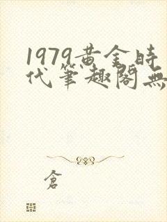 1979黄金时代笔趣阁无弹窗无错版