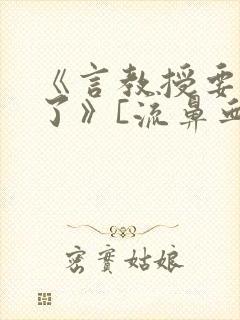 《言教授要撞坏了》[流鼻血]