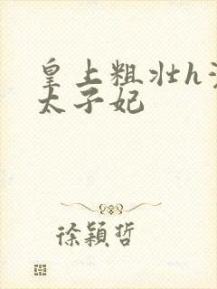 皇上粗壮h灌满太子妃