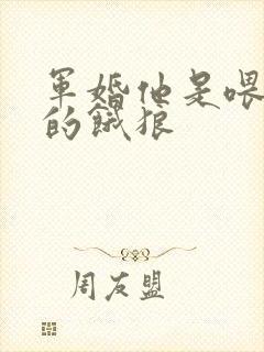 军婚他是喂不饱的饿狼