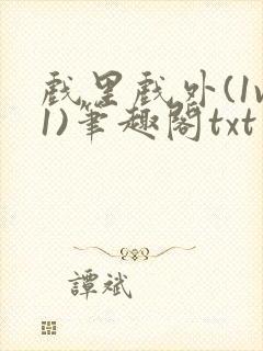 戏里戏外(1v1)笔趣阁txt