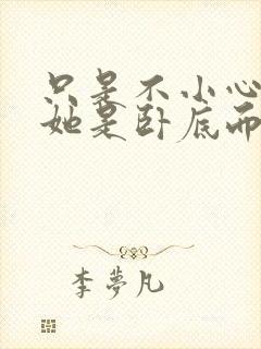 只是不小心发现她是卧底而已