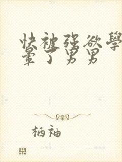 快被强欲学长c晕了男男