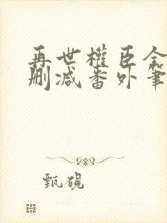 再世权臣全文无删减番外笔趣阁