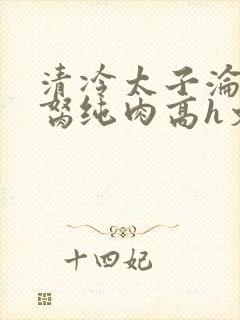清冷太子沦为禁胬纯肉高h文