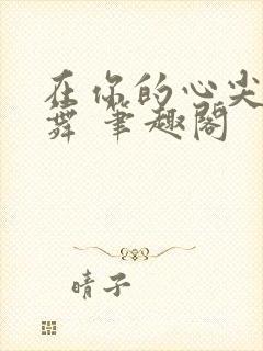 在你的心尖上起舞 笔趣阁