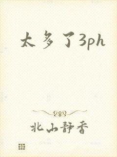 太多了3ph