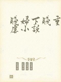 贱妇下贱重口玩虐小说