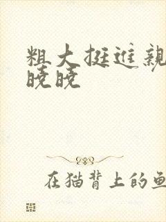 粗大挺进亲女H晓晓