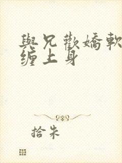 与兄欢娇软嫡女缠上身