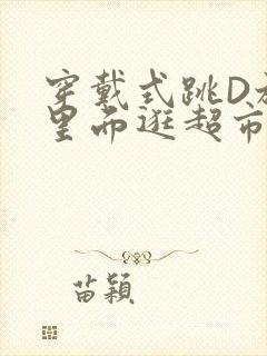 穿戴式跳D放在里面逛超市作文