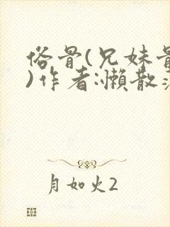 俗骨(兄妹骨科)作者:懒散蒲公英