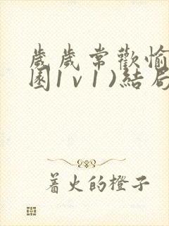 岁岁常欢愉(校园1 v 1 )结局林岁