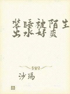 装睡被陌生人摸出水好爽