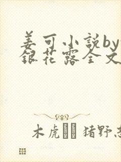 姜可小说by金银花露全文免费阅读无弹窗笔趣