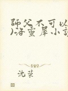 师父不可以(限)洛灵犀小说笔趣阁