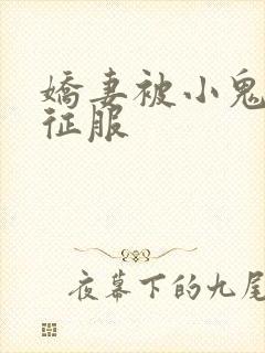 娇妻被小鬼巨茎征服