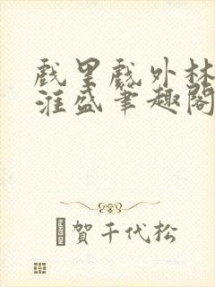 戏里戏外林栀季淮盛笔趣阁