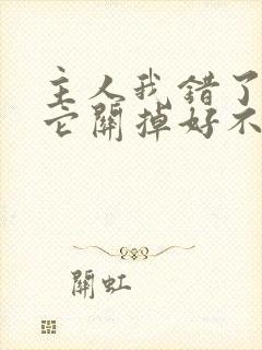 主人我错了请把它关掉好不好