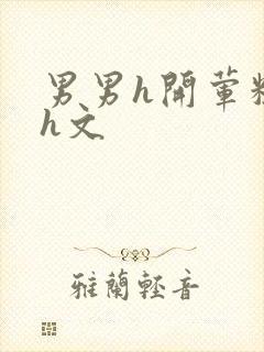 男男h开荤粗肉h文