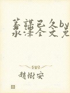 蓄谋已久by魏承泽全文免费笔趣阁