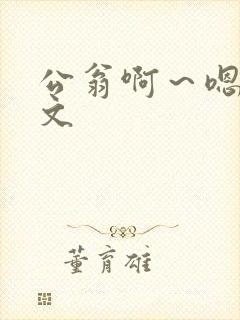 公翁啊～嗯啊h文