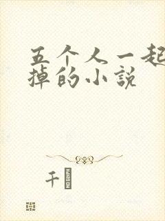 五个人一起会坏掉的小说