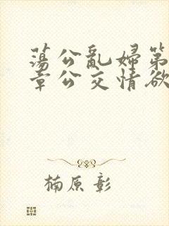 荡公乱妇第69章公交情欲