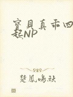 宝贝真乖四人一起NP