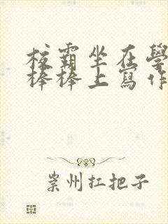 校霸坐在学霸的棒棒上写作业作文