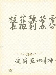 校花陈若雪被校长抱到办公室