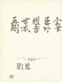 再世权臣全文无删减番外笔趣阁