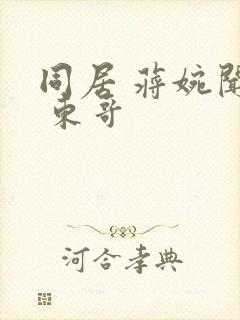 同居 蒋婉闻烬 东哥