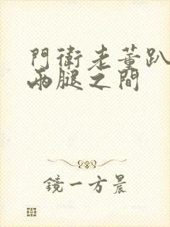 门卫老董趴在我两腿之间