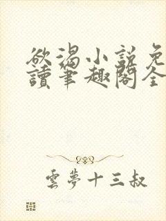 欲渴小说免费阅读笔趣阁全文