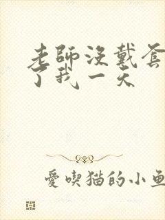 老师没戴套子c了我一天