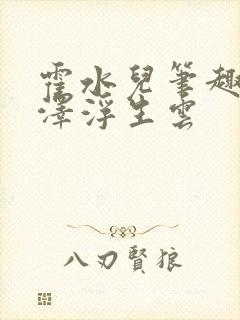 霍水儿笔趣阁霍泽浮生云