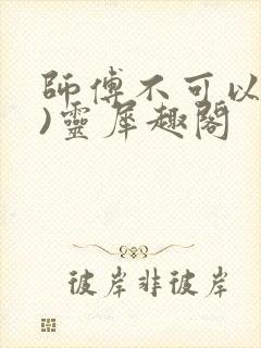 师傅不可以(限)灵犀趣阁