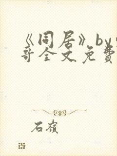 《同居》by东哥全文免费阅读