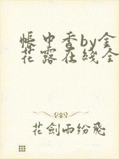 帐中香by金银花露在线全文免费阅读